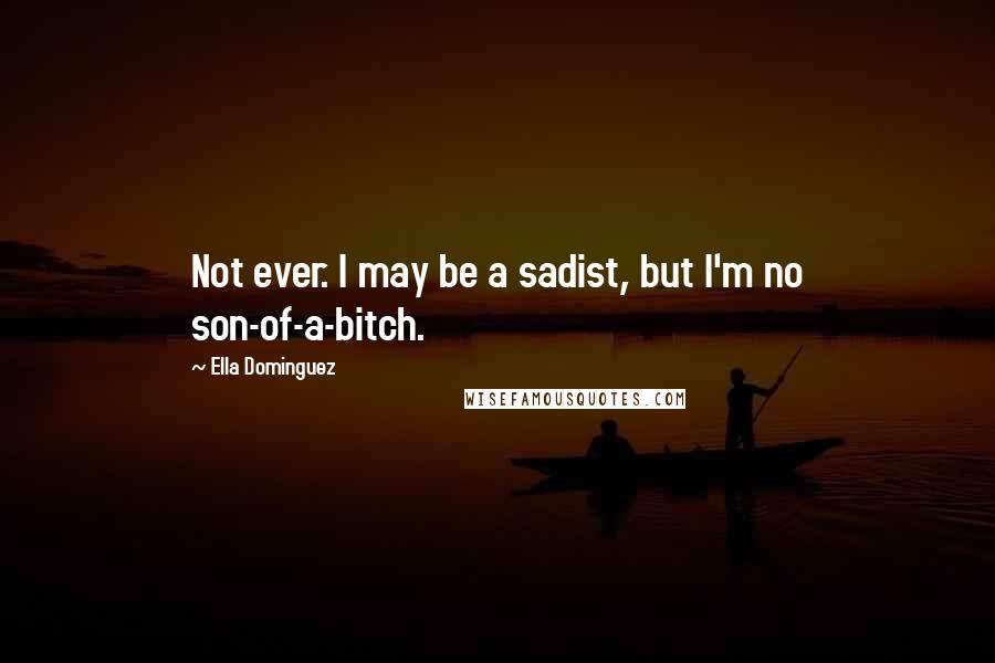 Ella Dominguez Quotes: Not ever. I may be a sadist, but I'm no son-of-a-bitch.