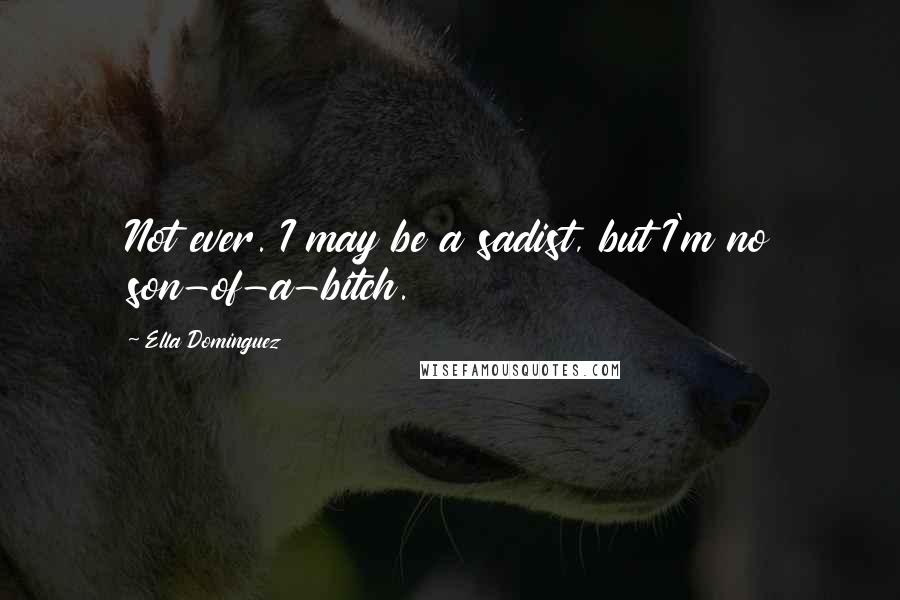 Ella Dominguez Quotes: Not ever. I may be a sadist, but I'm no son-of-a-bitch.