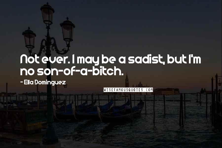 Ella Dominguez Quotes: Not ever. I may be a sadist, but I'm no son-of-a-bitch.