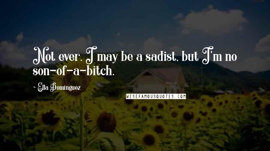 Ella Dominguez Quotes: Not ever. I may be a sadist, but I'm no son-of-a-bitch.