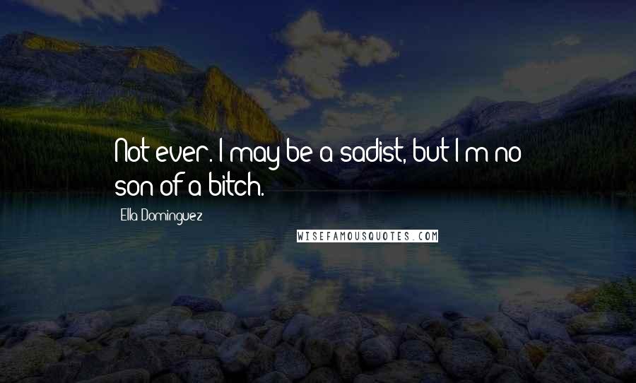 Ella Dominguez Quotes: Not ever. I may be a sadist, but I'm no son-of-a-bitch.