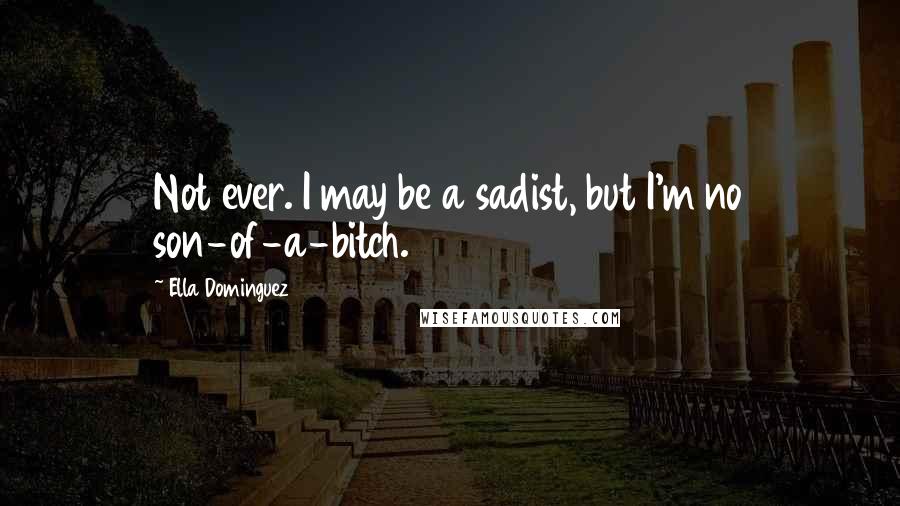 Ella Dominguez Quotes: Not ever. I may be a sadist, but I'm no son-of-a-bitch.
