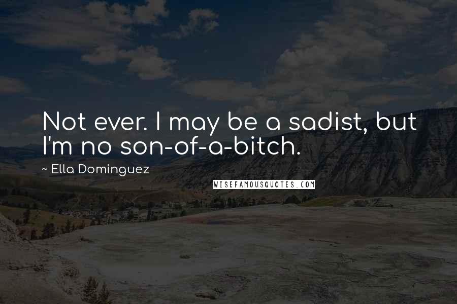 Ella Dominguez Quotes: Not ever. I may be a sadist, but I'm no son-of-a-bitch.