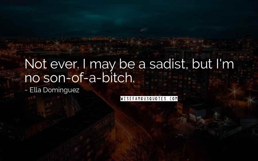 Ella Dominguez Quotes: Not ever. I may be a sadist, but I'm no son-of-a-bitch.