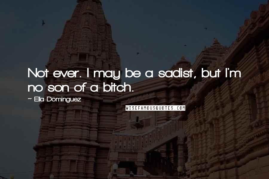 Ella Dominguez Quotes: Not ever. I may be a sadist, but I'm no son-of-a-bitch.