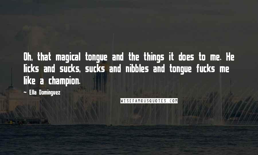 Ella Dominguez Quotes: Oh, that magical tongue and the things it does to me. He licks and sucks, sucks and nibbles and tongue fucks me like a champion.