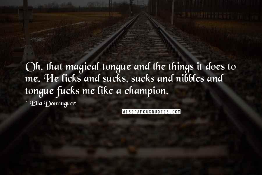 Ella Dominguez Quotes: Oh, that magical tongue and the things it does to me. He licks and sucks, sucks and nibbles and tongue fucks me like a champion.