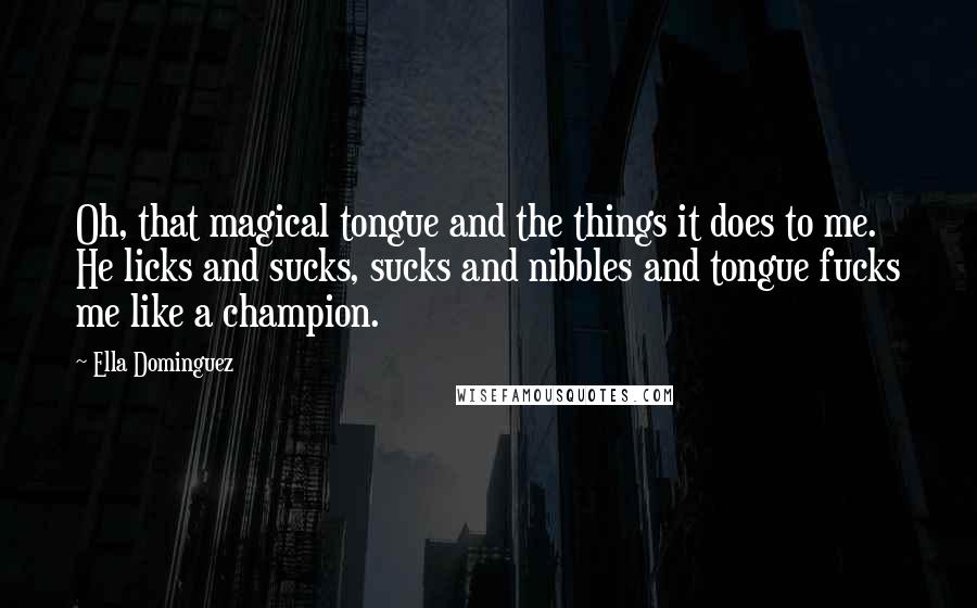 Ella Dominguez Quotes: Oh, that magical tongue and the things it does to me. He licks and sucks, sucks and nibbles and tongue fucks me like a champion.