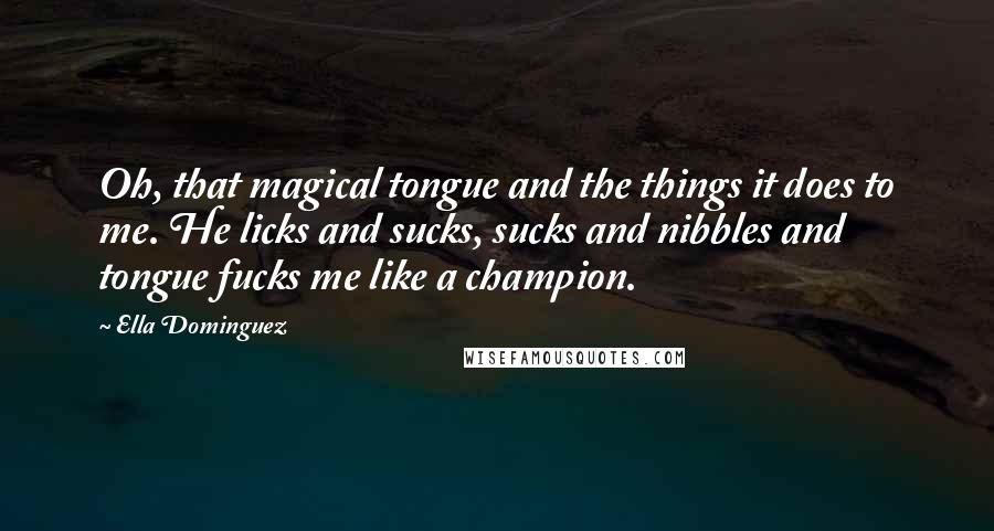 Ella Dominguez Quotes: Oh, that magical tongue and the things it does to me. He licks and sucks, sucks and nibbles and tongue fucks me like a champion.