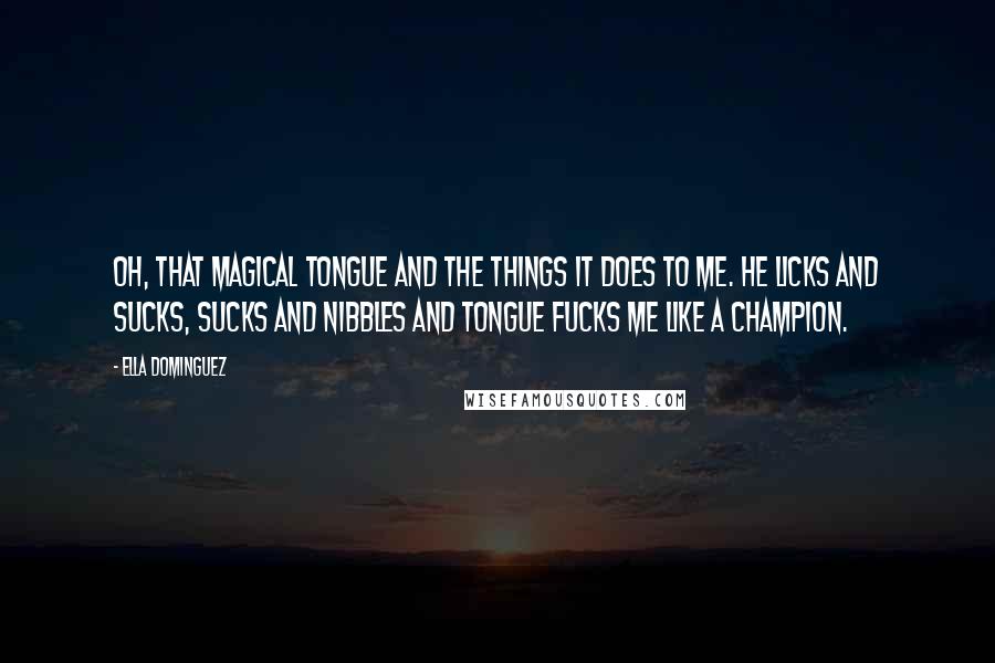 Ella Dominguez Quotes: Oh, that magical tongue and the things it does to me. He licks and sucks, sucks and nibbles and tongue fucks me like a champion.