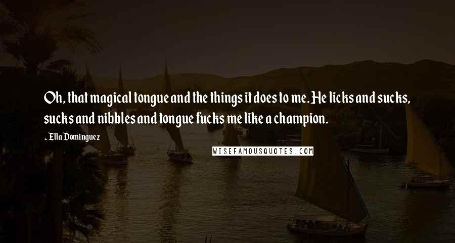 Ella Dominguez Quotes: Oh, that magical tongue and the things it does to me. He licks and sucks, sucks and nibbles and tongue fucks me like a champion.