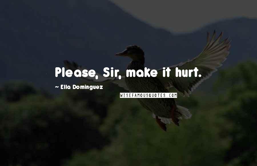 Ella Dominguez Quotes: Please, Sir, make it hurt.