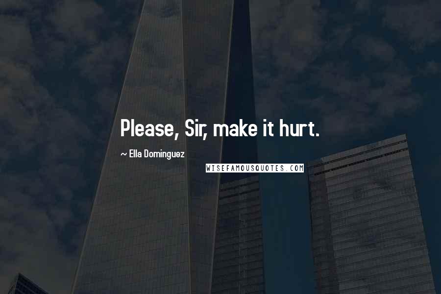 Ella Dominguez Quotes: Please, Sir, make it hurt.