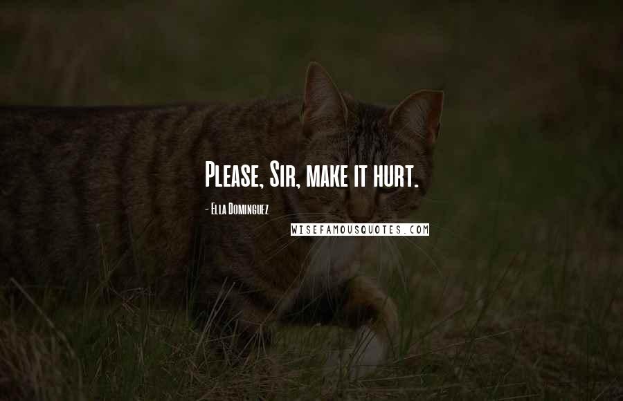 Ella Dominguez Quotes: Please, Sir, make it hurt.