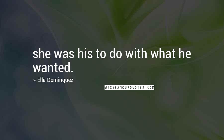 Ella Dominguez Quotes: she was his to do with what he wanted.