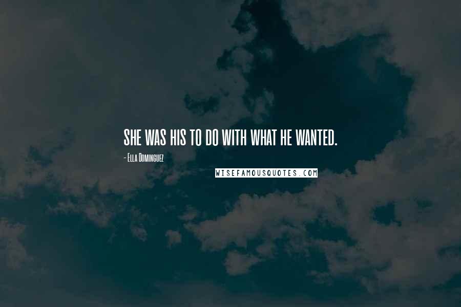Ella Dominguez Quotes: she was his to do with what he wanted.