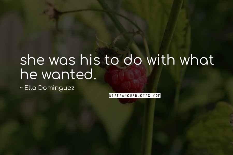Ella Dominguez Quotes: she was his to do with what he wanted.