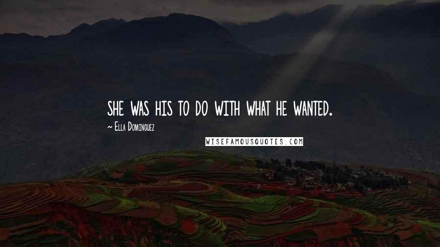 Ella Dominguez Quotes: she was his to do with what he wanted.