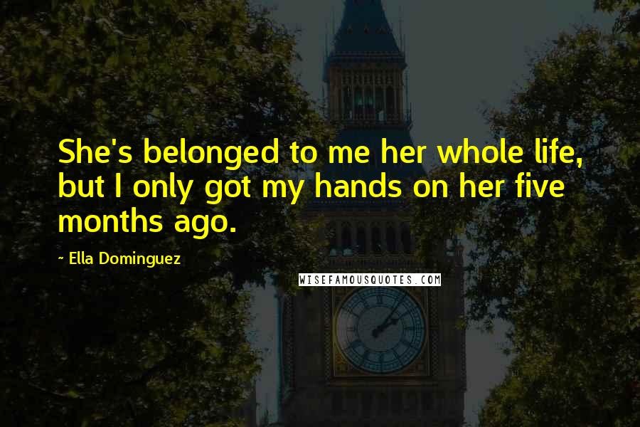 Ella Dominguez Quotes: She's belonged to me her whole life, but I only got my hands on her five months ago.