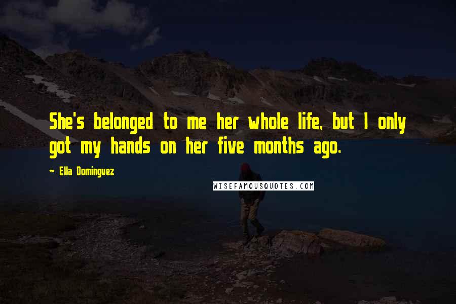 Ella Dominguez Quotes: She's belonged to me her whole life, but I only got my hands on her five months ago.