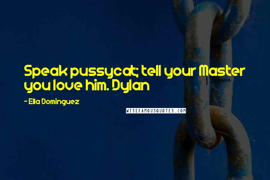 Ella Dominguez Quotes: Speak pussycat; tell your Master you love him. Dylan