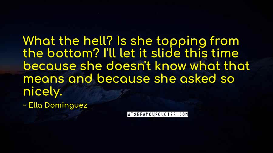 Ella Dominguez Quotes: What the hell? Is she topping from the bottom? I'll let it slide this time because she doesn't know what that means and because she asked so nicely.