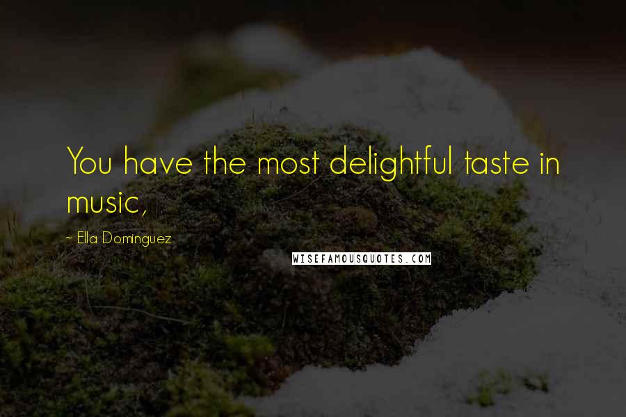 Ella Dominguez Quotes: You have the most delightful taste in music,