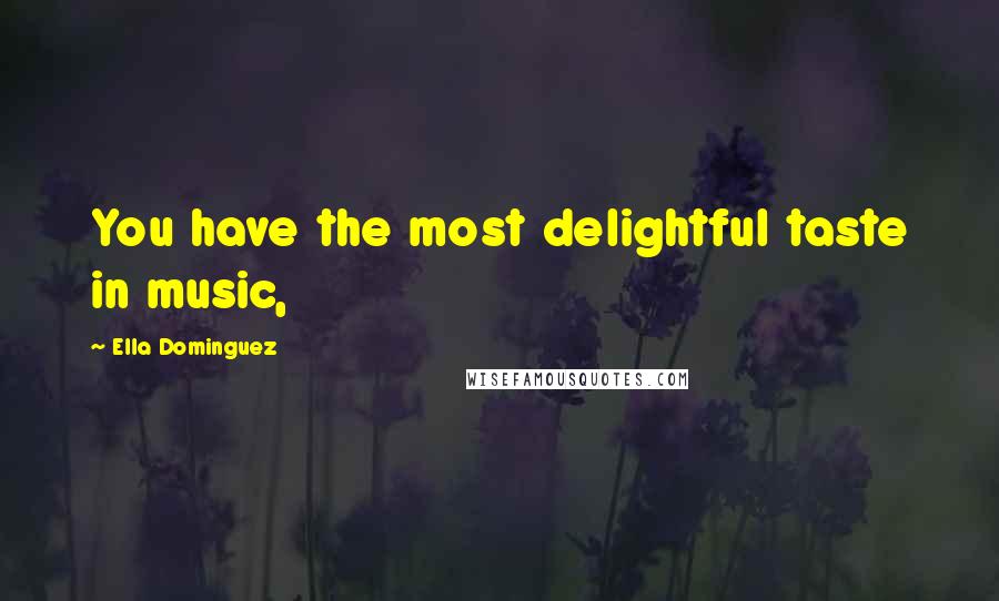 Ella Dominguez Quotes: You have the most delightful taste in music,