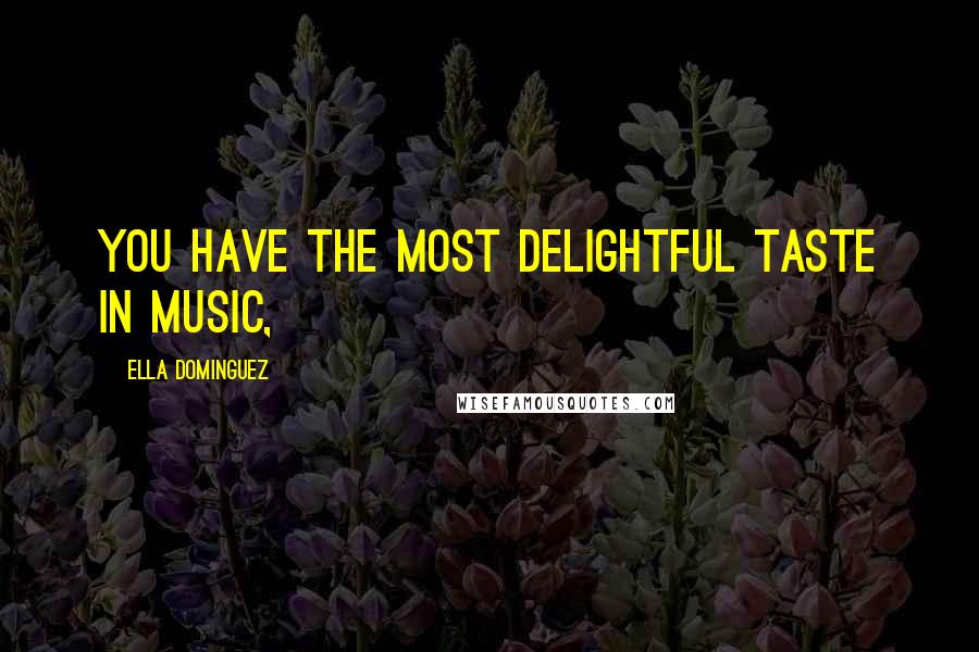 Ella Dominguez Quotes: You have the most delightful taste in music,