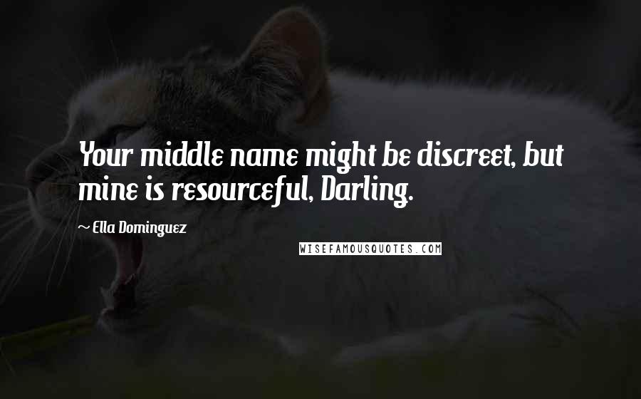 Ella Dominguez Quotes: Your middle name might be discreet, but mine is resourceful, Darling.