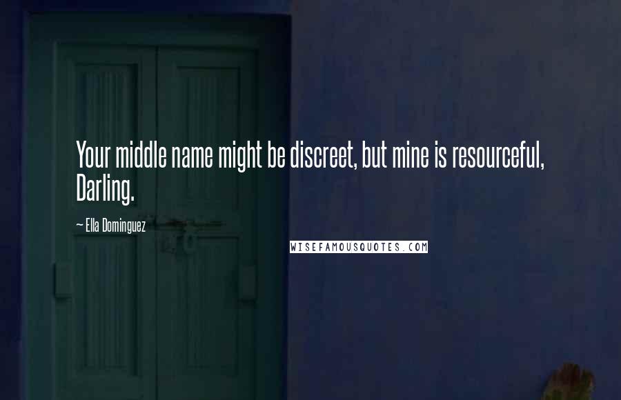 Ella Dominguez Quotes: Your middle name might be discreet, but mine is resourceful, Darling.