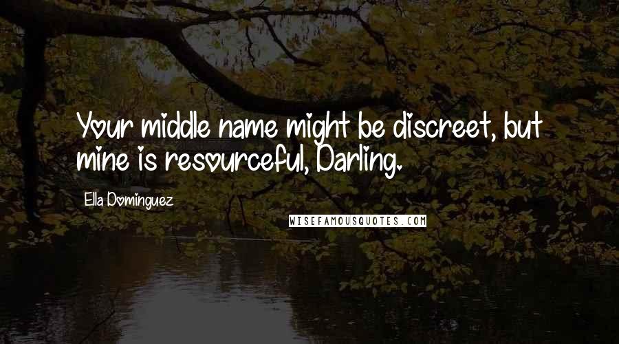 Ella Dominguez Quotes: Your middle name might be discreet, but mine is resourceful, Darling.