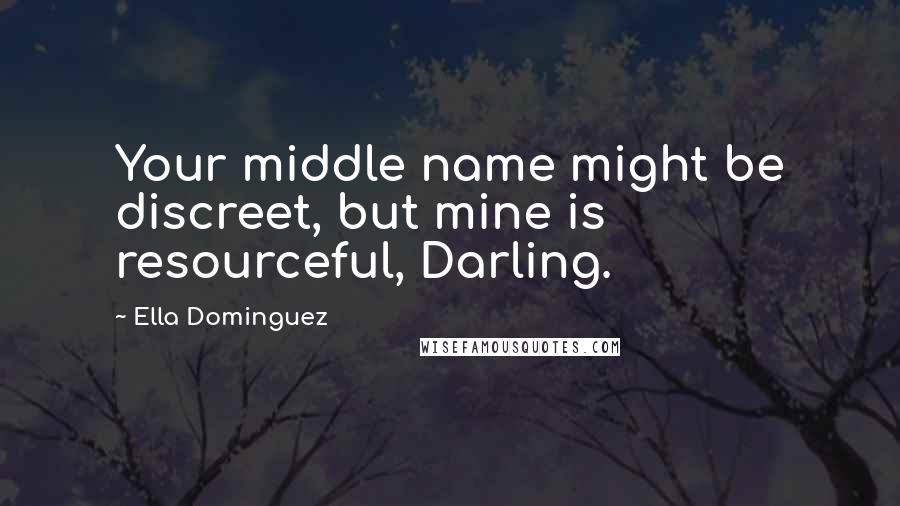 Ella Dominguez Quotes: Your middle name might be discreet, but mine is resourceful, Darling.