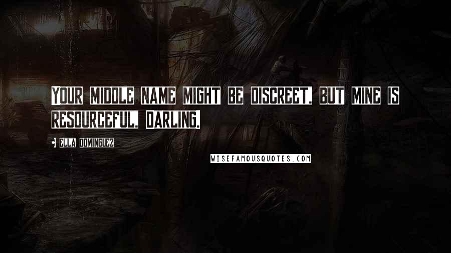 Ella Dominguez Quotes: Your middle name might be discreet, but mine is resourceful, Darling.