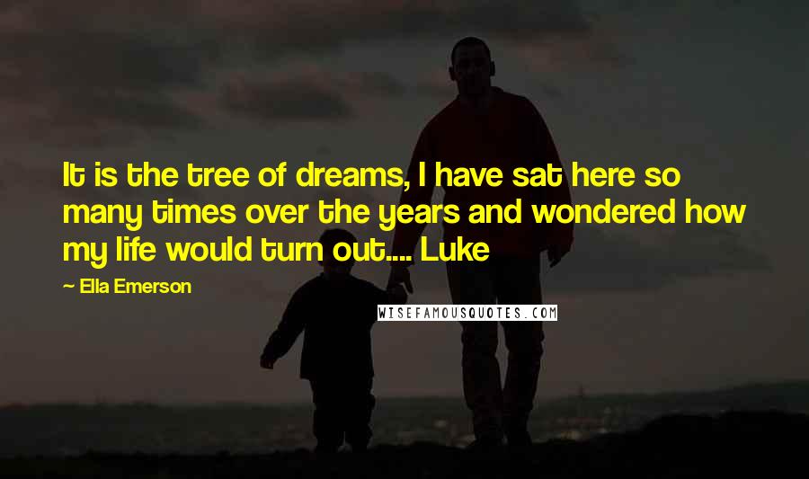 Ella Emerson Quotes: It is the tree of dreams, I have sat here so many times over the years and wondered how my life would turn out.... Luke
