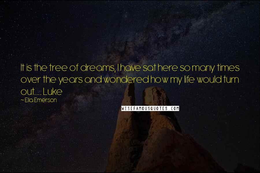 Ella Emerson Quotes: It is the tree of dreams, I have sat here so many times over the years and wondered how my life would turn out.... Luke