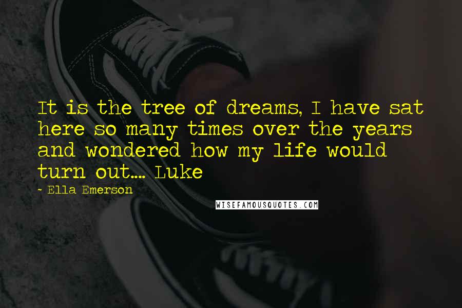 Ella Emerson Quotes: It is the tree of dreams, I have sat here so many times over the years and wondered how my life would turn out.... Luke