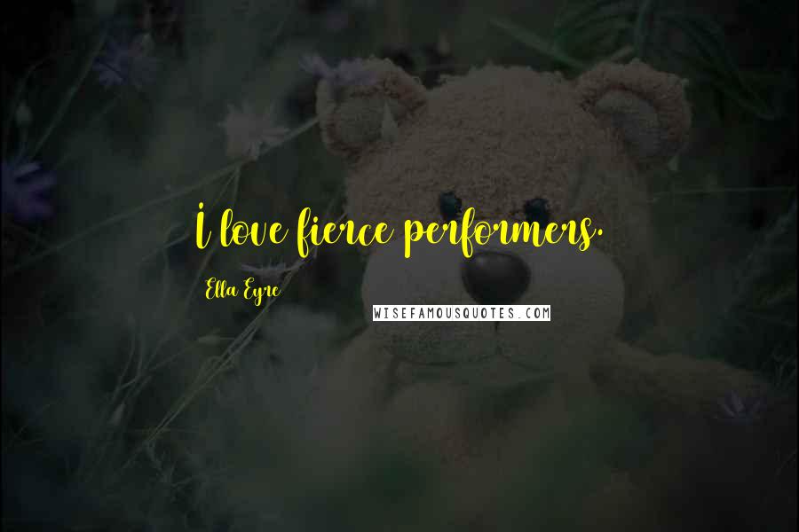 Ella Eyre Quotes: I love fierce performers.