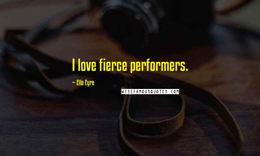 Ella Eyre Quotes: I love fierce performers.