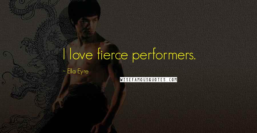 Ella Eyre Quotes: I love fierce performers.