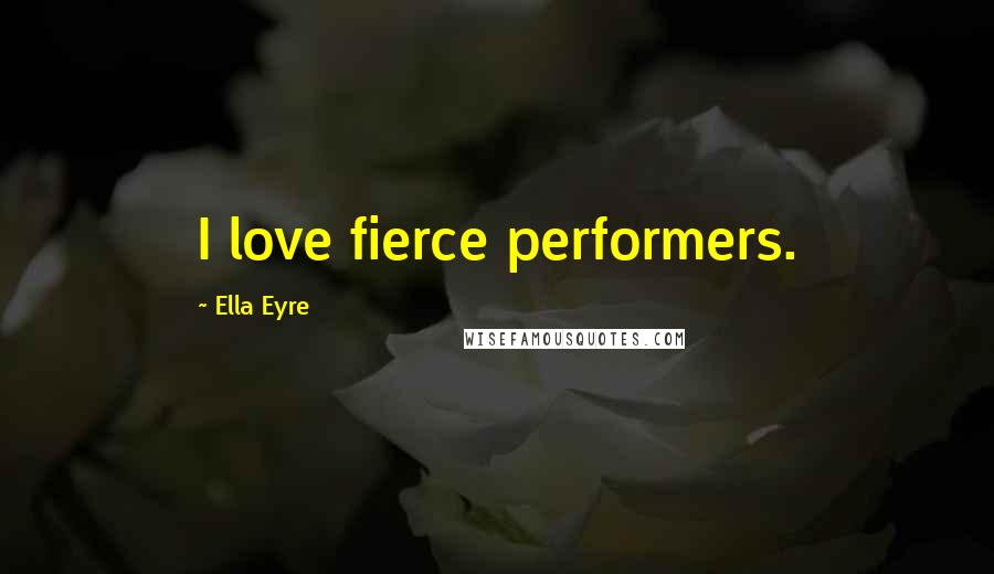 Ella Eyre Quotes: I love fierce performers.
