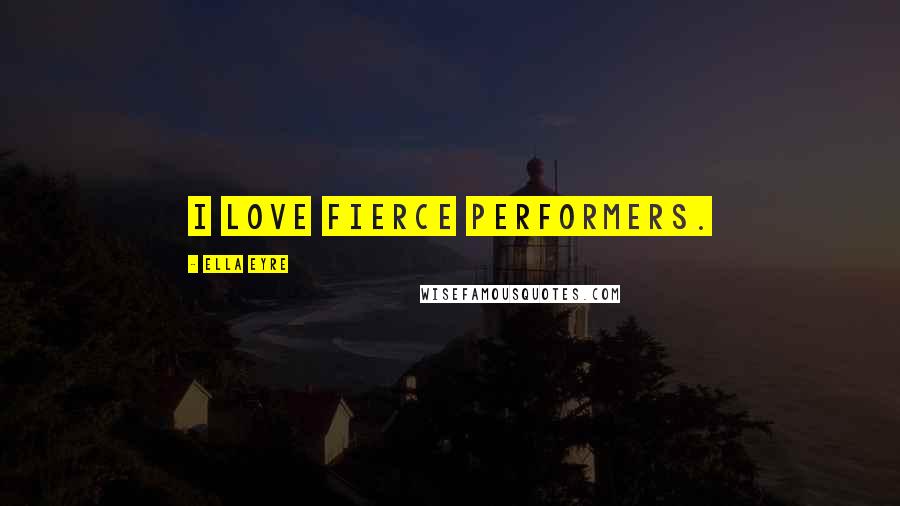 Ella Eyre Quotes: I love fierce performers.