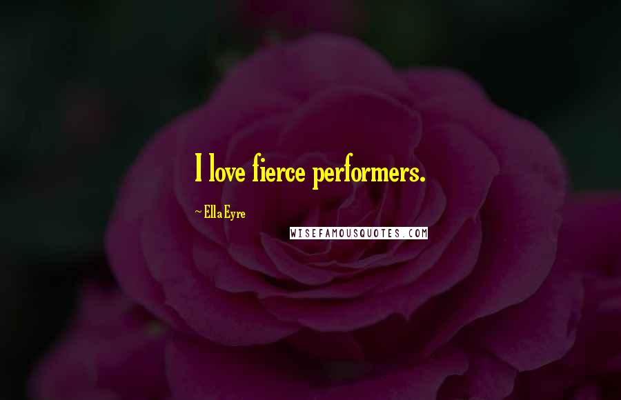 Ella Eyre Quotes: I love fierce performers.
