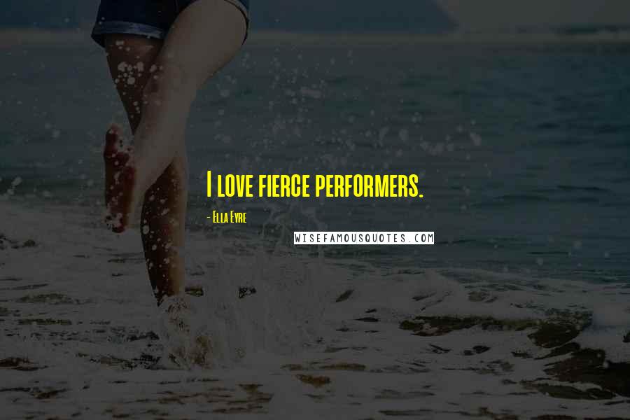 Ella Eyre Quotes: I love fierce performers.