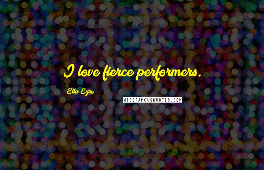Ella Eyre Quotes: I love fierce performers.