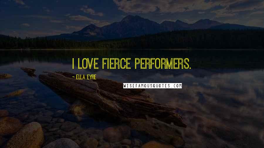 Ella Eyre Quotes: I love fierce performers.