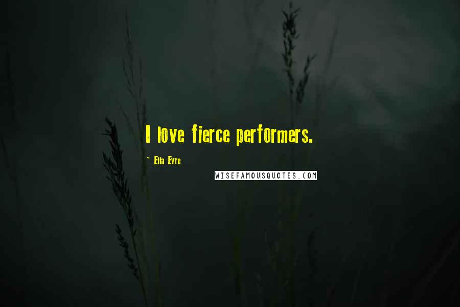 Ella Eyre Quotes: I love fierce performers.