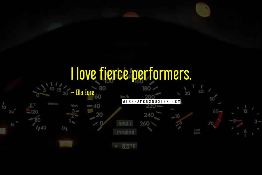 Ella Eyre Quotes: I love fierce performers.