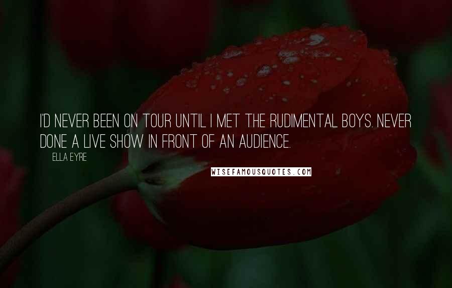 Ella Eyre Quotes: I'd never been on tour until I met the Rudimental boys. Never done a live show in front of an audience.