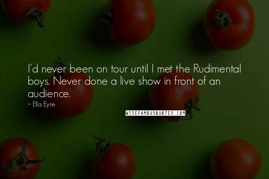 Ella Eyre Quotes: I'd never been on tour until I met the Rudimental boys. Never done a live show in front of an audience.